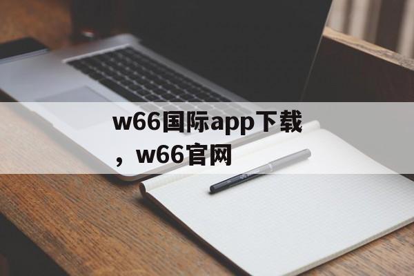 w66国际app下载，w66官网