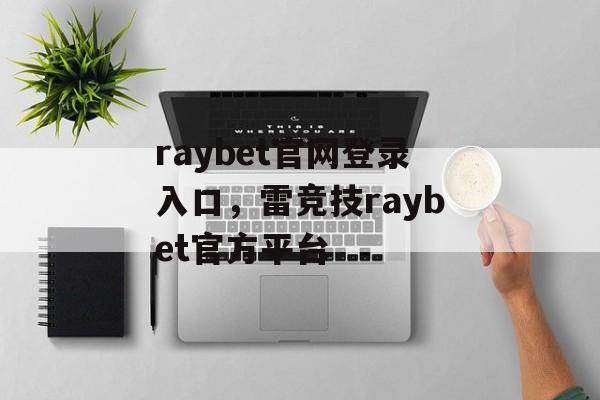 raybet官网登录入口，雷竞技raybet官方平台