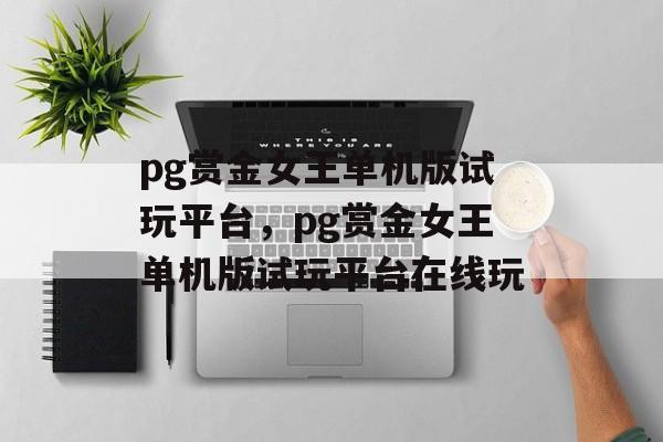 pg赏金女王单机版试玩平台，pg赏金女王单机版试玩平台在线玩