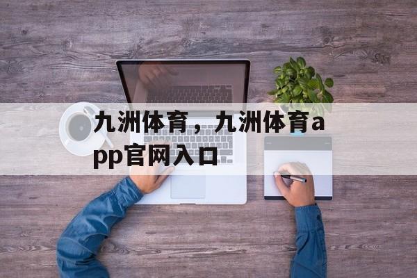 九洲体育，九洲体育app官网入口