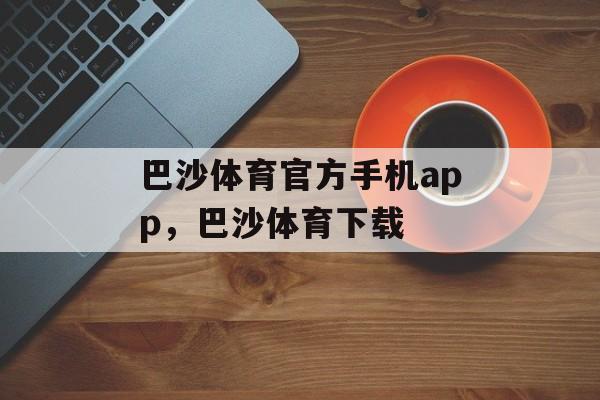 巴沙体育官方手机app，巴沙体育下载