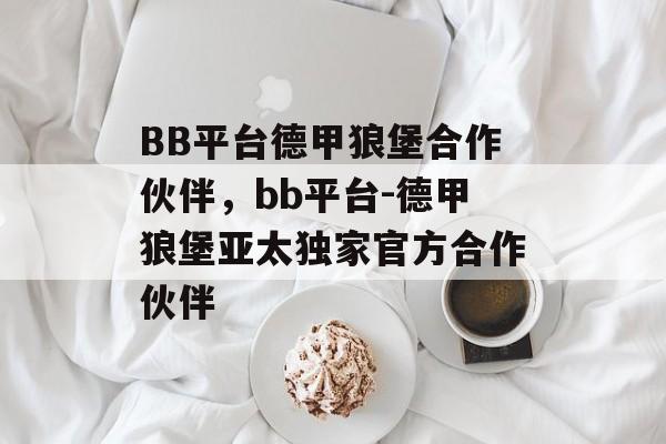 BB平台德甲狼堡合作伙伴，bb平台-德甲狼堡亚太独家官方合作伙伴