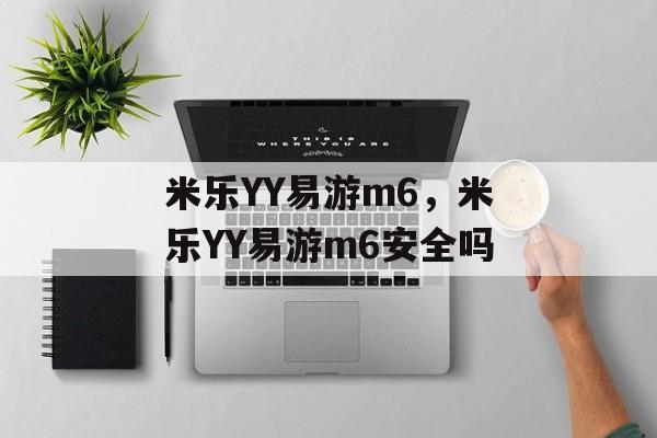 米乐YY易游m6，米乐YY易游m6安全吗