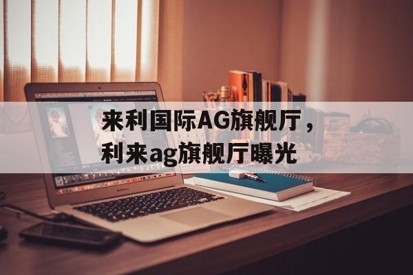 来利国际AG旗舰厅，利来ag旗舰厅曝光