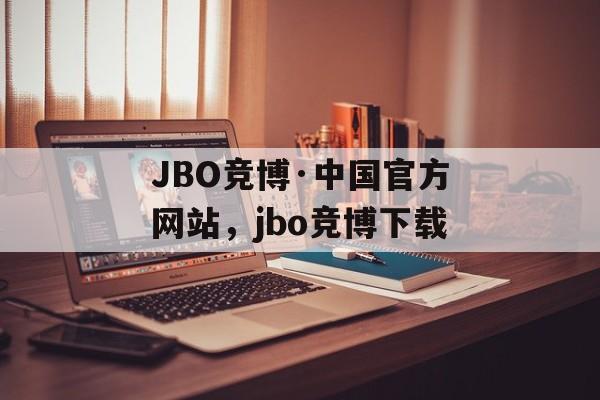 JBO竞博·中国官方网站，jbo竞博下载